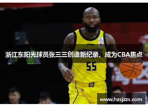 浙江东阳光球员张三三创造新纪录，成为CBA焦点
