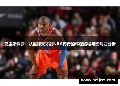 克里斯保罗：从篮球天才到NBA传奇的辉煌旅程与影响力分析