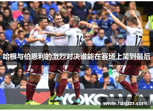 哈根与伯恩利的激烈对决谁能在赛场上笑到最后