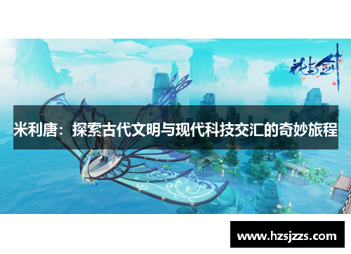 米利唐：探索古代文明与现代科技交汇的奇妙旅程