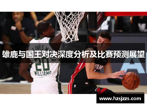 雄鹿与国王对决深度分析及比赛预测展望