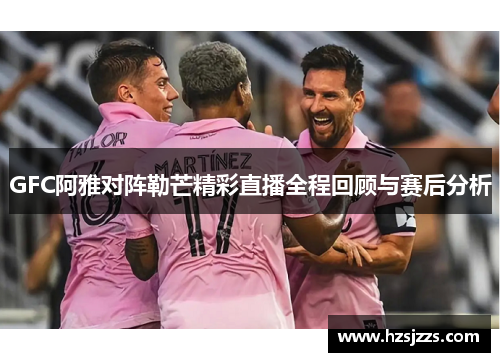 GFC阿雅对阵勒芒精彩直播全程回顾与赛后分析