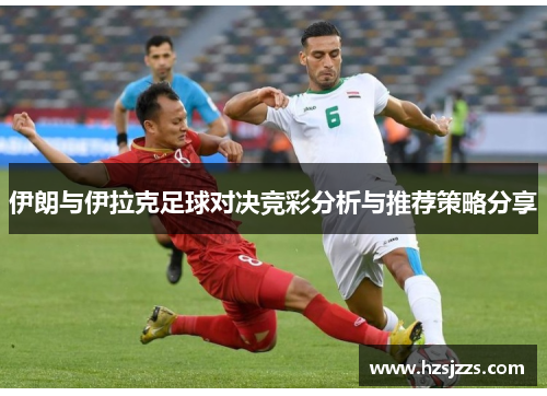 伊朗与伊拉克足球对决竞彩分析与推荐策略分享