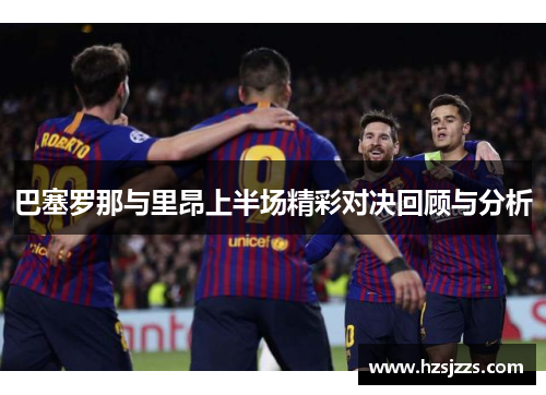 巴塞罗那与里昂上半场精彩对决回顾与分析